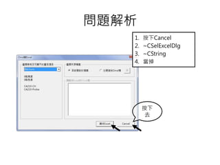 問題解析
1. 按下Cancel
2. ~CSelExcelDlg
3. ~CString
4. 當掉
按下
去
 