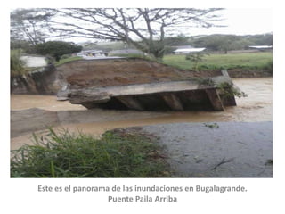 Este es el panorama de las inundaciones en Bugalagrande.
Puente Paila Arriba

 