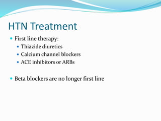 HTN Treatment
 First line therapy:
 Thiazide diuretics
 Calcium channel blockers
 ACE inhibitors or ARBs
 Beta blockers are no longer first line
 