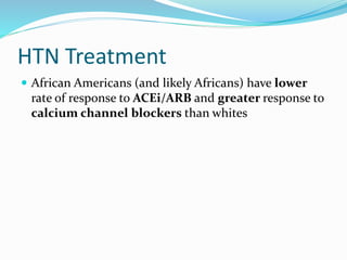 HTN Treatment
 African Americans (and likely Africans) have lower
rate of response to ACEi/ARB and greater response to
calcium channel blockers than whites
 