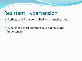 Resistant Hypertension
 Defined as BP not controlled with 3 medications
 What is the most common cause of resistant
hypertension?
 