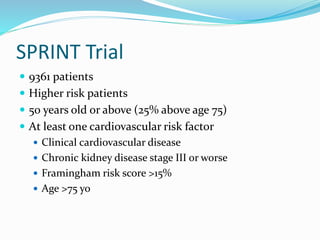 SPRINT Trial
 9361 patients
 Higher risk patients
 50 years old or above (25% above age 75)
 At least one cardiovascular risk factor
 Clinical cardiovascular disease
 Chronic kidney disease stage III or worse
 Framingham risk score >15%
 Age >75 yo
 