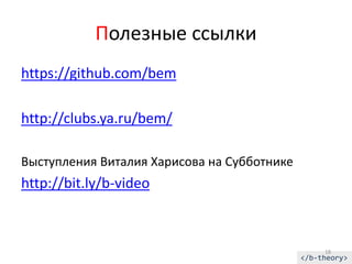 Полезные ссылки
https://github.com/bem

http://clubs.ya.ru/bem/

Выступления Виталия Харисова на Субботнике
http://bit.ly/b-video



                                                  18
                                             </b-theory>
 