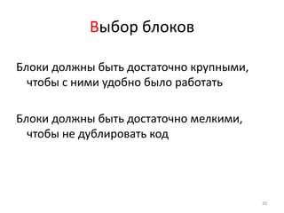 Выбор блоков

Блоки должны быть достаточно крупными,
  чтобы с ними удобно было работать

Блоки должны быть достаточно мелкими,
  чтобы не дублировать код




                                         20
 