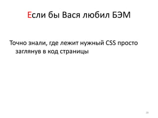 Если бы Вася любил БЭМ

Точно знали, где лежит нужный CSS просто
  заглянув в код страницы




                                           28
 