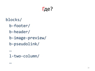 Где?
blocks/
  b-footer/
  b-header/
  b-image-preview/
  b-pseudolink/
  …
  l-two-column/
  …
                       32
 