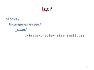 Где?
blocks/
  b-image-preview/
     _size/
         b-image-preview_size_small.css




                                          34
 