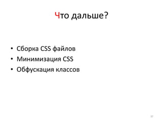 Что дальше?


• Сборка CSS файлов
• Минимизация СSS
• Обфускация классов




                          37
 