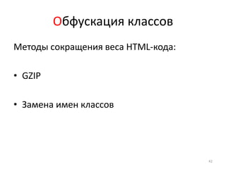 Обфускация классов
Методы сокращения веса HTML-кода:

• GZIP

• Замена имен классов




                                    42
 
