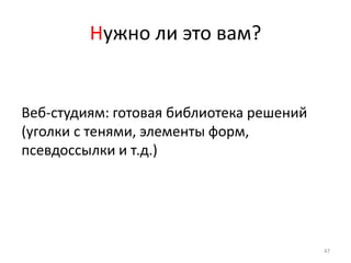 Нужно ли это вам?


Веб-студиям: готовая библиотека решений
(уголки с тенями, элементы форм,
псевдоссылки и т.д.)




                                          47
 