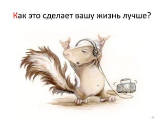 Как это сделает вашу жизнь лучше?




                                    48
 