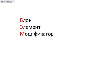 <b-theory>




             Блок
             Элемент
             Модификатор




                           5
 