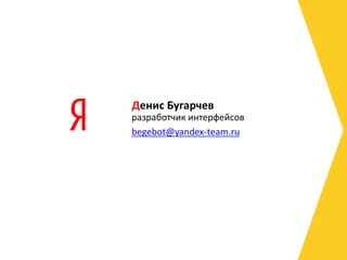 Денис Бугарчев
разработчик интерфейсов
begebot@yandex-team.ru
 