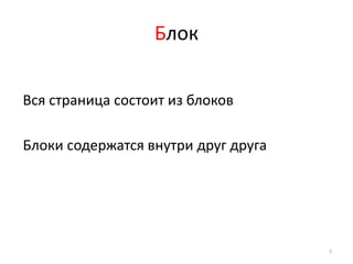 Блок


Вся страница состоит из блоков

Блоки содержатся внутри друг друга




                                     7
 