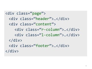 <div class=“page”>
  <div class=“header”>…</div>
  <div class=“content”>
     <div class=“r-column”>…</div>
     <div class=“l-column”>…</div>
  </div>
  <div class=“footer”>…</div>
</div>


                                     9
 