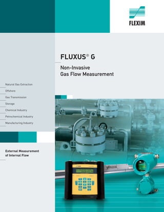 FLUXUS®
G	
	Non-Invasive
Gas Flow Measurement
	
Natural Gas Extraction	
	Offshore 		
Gas Transmission	
	Storage 		
Chemica...