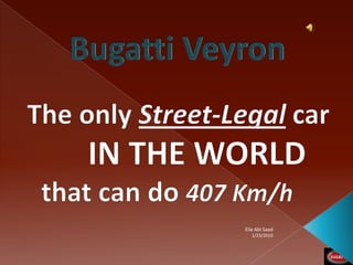 Bugatti Veyron The only Street-Legal car IN THE WORLD    that can do 407 Km/h 1/23/2010 ElieAbiSaad 