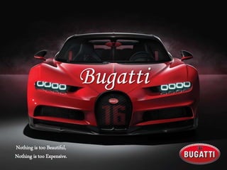 Bugatti
Nothing is too Beautiful,
Nothing is too Expensive.
 