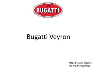 Bugatti Veyron Made By : AtulKarakoti Roll No: M100700011 