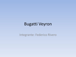 Bugatti Veyron

Integrante: Federico Rivero
 