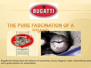 Bugatti has always been the epitome of exclusivity, luxury, elegance, style, extraordinary desig
and a great passion for automobiles.
 