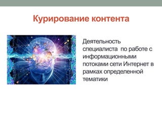Курирование контента
Деятельность
специалиста по работе с
информационными
потоками сети Интернет в
рамках определенной
тем...