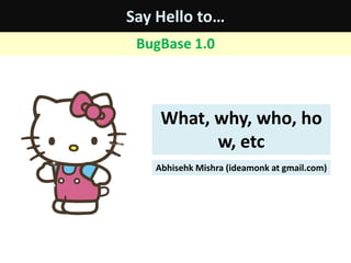Say Hello to… BugBase 1.0 What, why, who, how, etc AbhisehkMishra (ideamonk at gmail.com) 