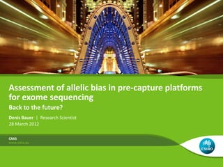 Assessment of allelic bias in pre-capture platforms
for exome sequencing
Back to the future?
Denis Bauer | Research Scientist
28 March 2012

CMIS
 