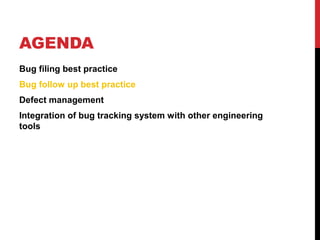 AGENDA
Bug filing best practice
Bug follow up best practice
Defect management
Integration of bug tracking system with other engineering
tools
 