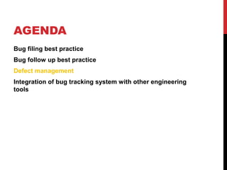 AGENDA
Bug filing best practice
Bug follow up best practice
Defect management
Integration of bug tracking system with other engineering
tools
 
