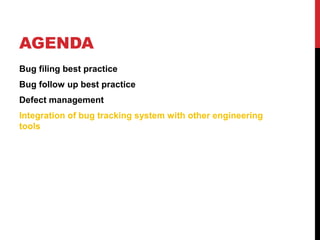 AGENDA
Bug filing best practice
Bug follow up best practice
Defect management
Integration of bug tracking system with other engineering
tools
 