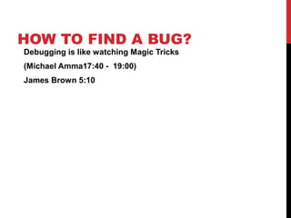 HOW TO FIND A BUG?
Debugging is like watching Magic Tricks
(Michael Amma17:40 - 19:00)
James Brown 5:10
 