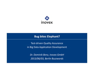 Bug bites Elephant?
Test-driven Quality Assurance
in Big Data Application Development
Dr. Dominik Benz, inovex GmbH
2013/06/03, Berlin Buzzwords
 