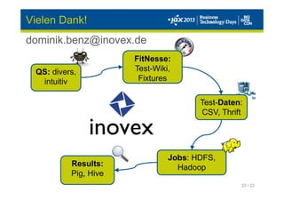 23 / 23
QS: divers,
intuitiv
FitNesse:
Test-Wiki,
Fixtures
Test-Daten:
CSV, Thrift
Jobs: HDFS,
HadoopResults:
Pig, Hive
Vielen Dank!
dominik.benz@inovex.de
 