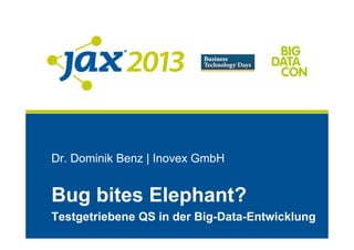 Dr. Dominik Benz | Inovex GmbH
Bug bites Elephant?
Testgetriebene QS in der Big-Data-Entwicklung
 