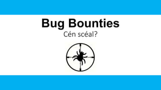 Bug Bounties
Cén scéal?
 