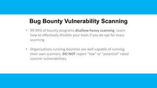 • 99.99% of bounty programs disallow heavy scanning. Learn
how to effectively throttle your tools if you do opt for mass
s...