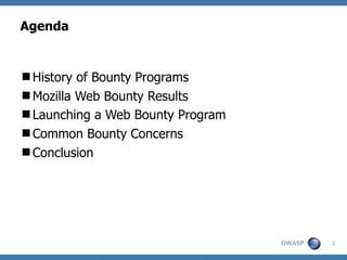 Agenda


History of Bounty Programs
Mozilla Web Bounty Results
Launching a Web Bounty Program
Common Bounty Concerns
...