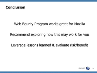 Conclusion



    Web Bounty Program works great for Mozilla

  Recommend exploring how this may work for you

  Leverage ...