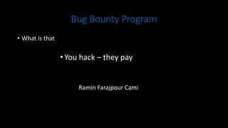 Bug Bounty Program
• What is that
•You hack – they pay
Ramin Farajpour Cami
 