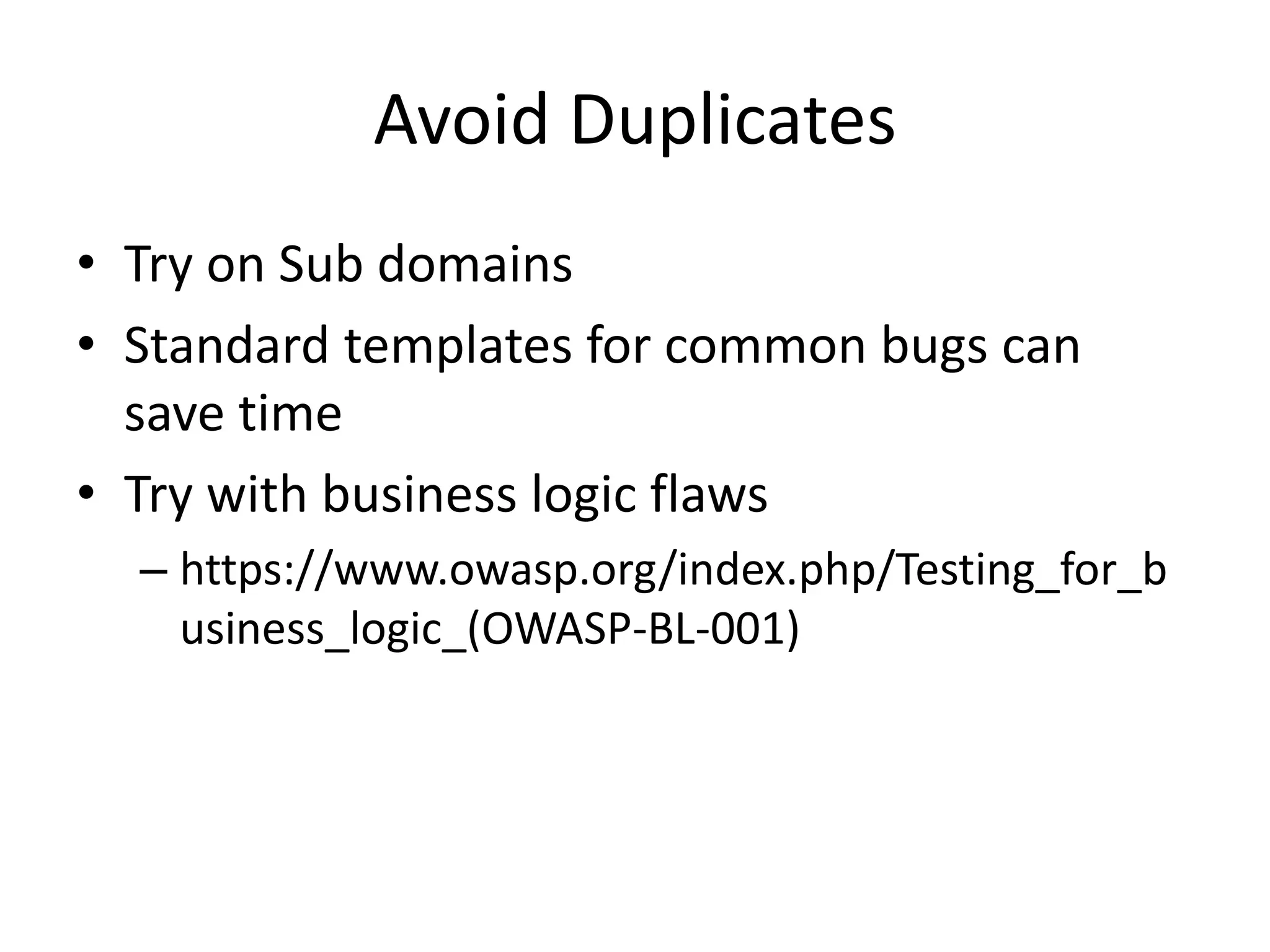 Avoid Duplicates
• Try on Sub domains
• Standard templates for common bugs can
save time
• Try with business logic flaws
– https://www.owasp.org/index.php/Testing_for_b
usiness_logic_(OWASP-BL-001)

 