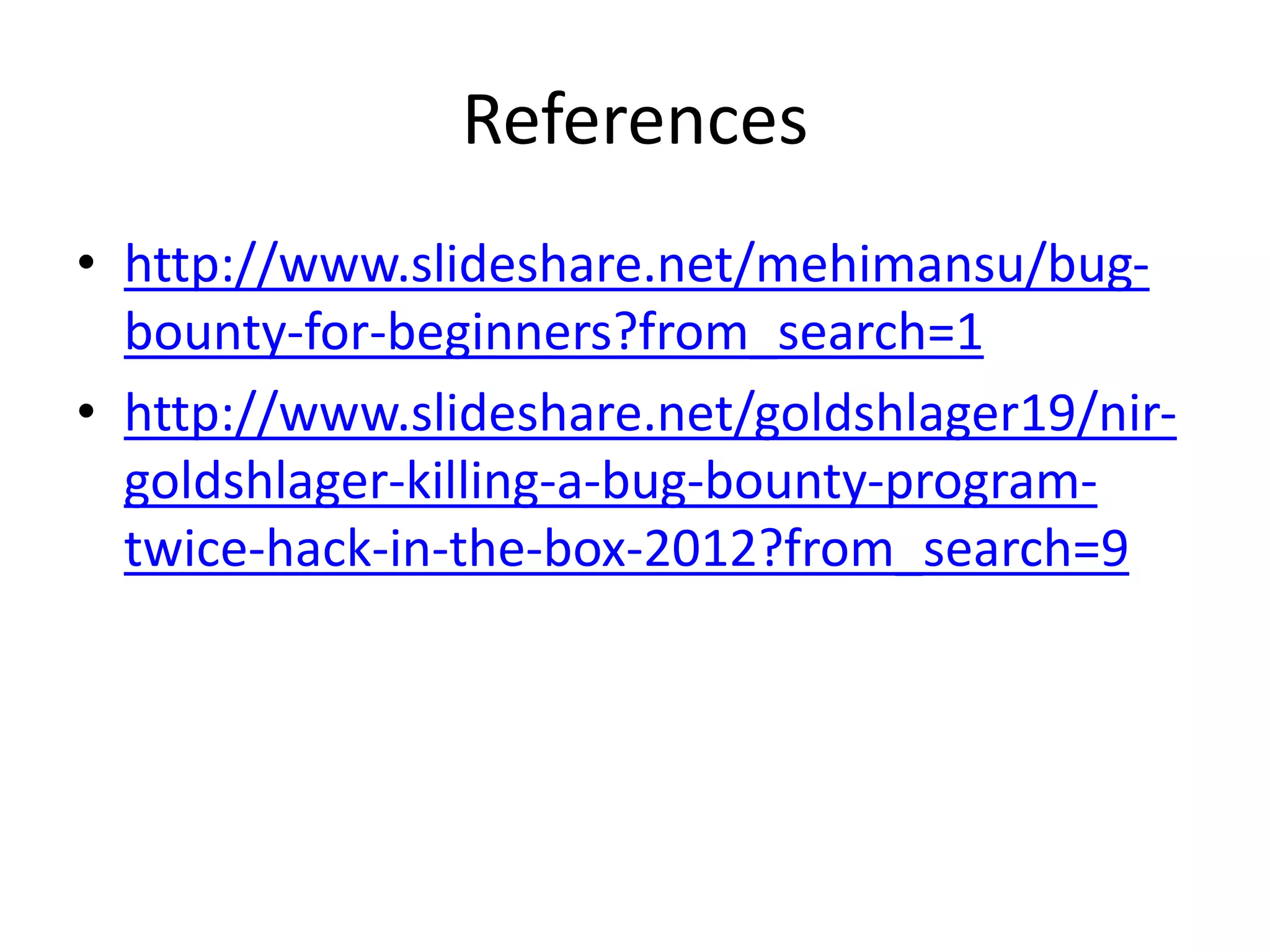 References
• http://www.slideshare.net/mehimansu/bugbounty-for-beginners?from_search=1
• http://www.slideshare.net/goldshlager19/nirgoldshlager-killing-a-bug-bounty-programtwice-hack-in-the-box-2012?from_search=9

 