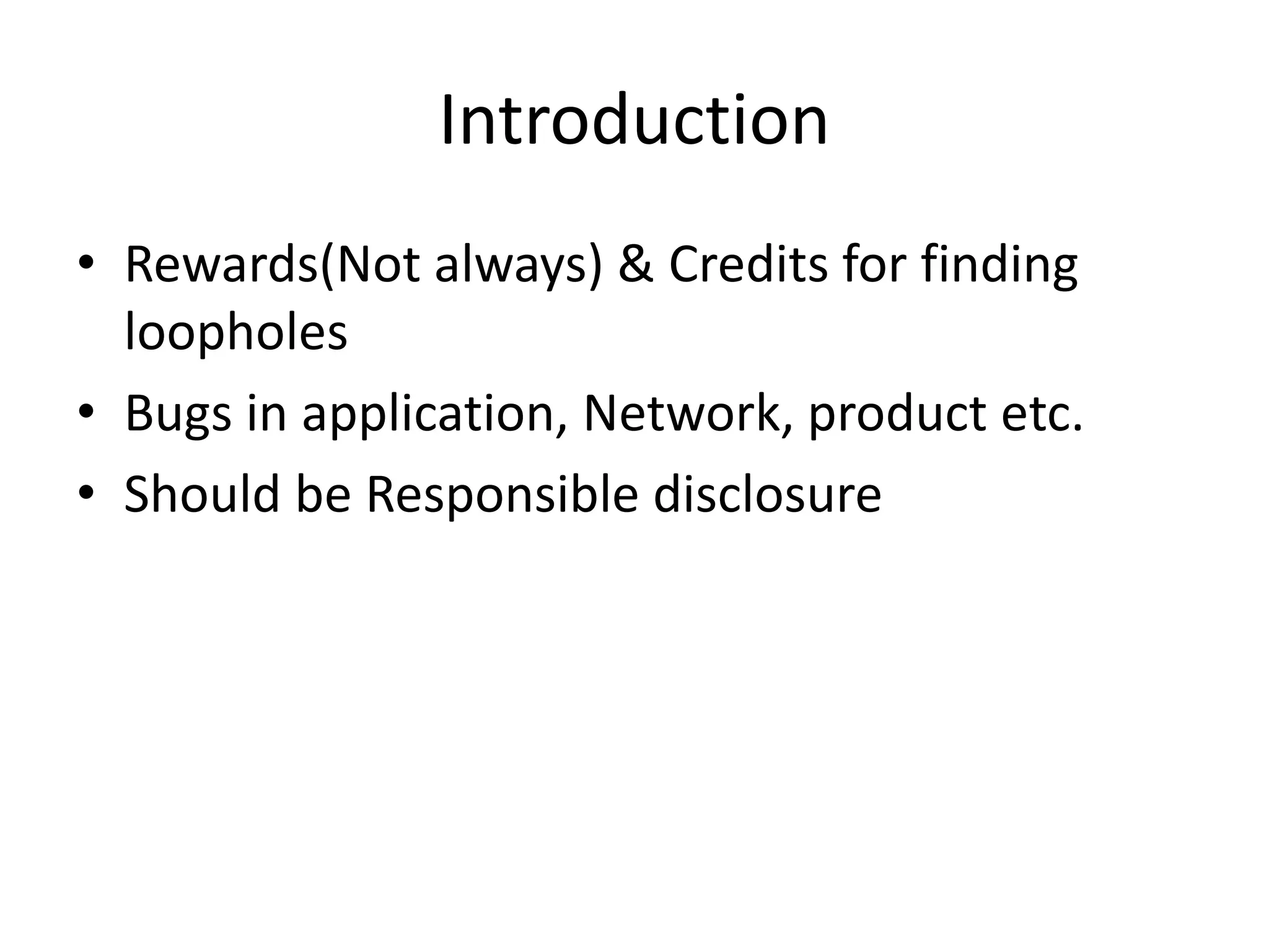 Introduction
• Rewards(Not always) & Credits for finding
loopholes
• Bugs in application, Network, product etc.
• Should be Responsible disclosure

 