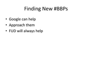 Finding New #BBPs
• Google can help
• Approach them
• FUD will always help

 