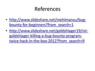 References
• http://www.slideshare.net/mehimansu/bugbounty-for-beginners?from_search=1
• http://www.slideshare.net/goldshlager19/nirgoldshlager-killing-a-bug-bounty-programtwice-hack-in-the-box-2012?from_search=9

 