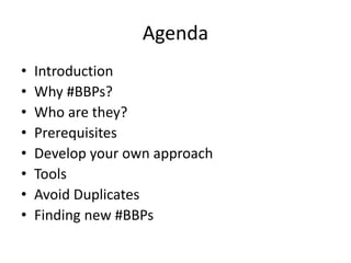 Agenda
•
•
•
•
•
•
•
•

Introduction
Why #BBPs?
Who are they?
Prerequisites
Develop your own approach
Tools
Avoid Duplicates
Finding new #BBPs

 