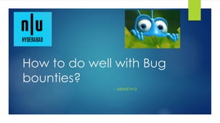 How to do well with Bug
bounties?
-- ABHIJETH D
 