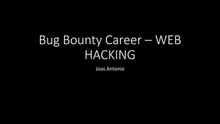 Bug Bounty Career – WEB
HACKING
Joas Antonio
 