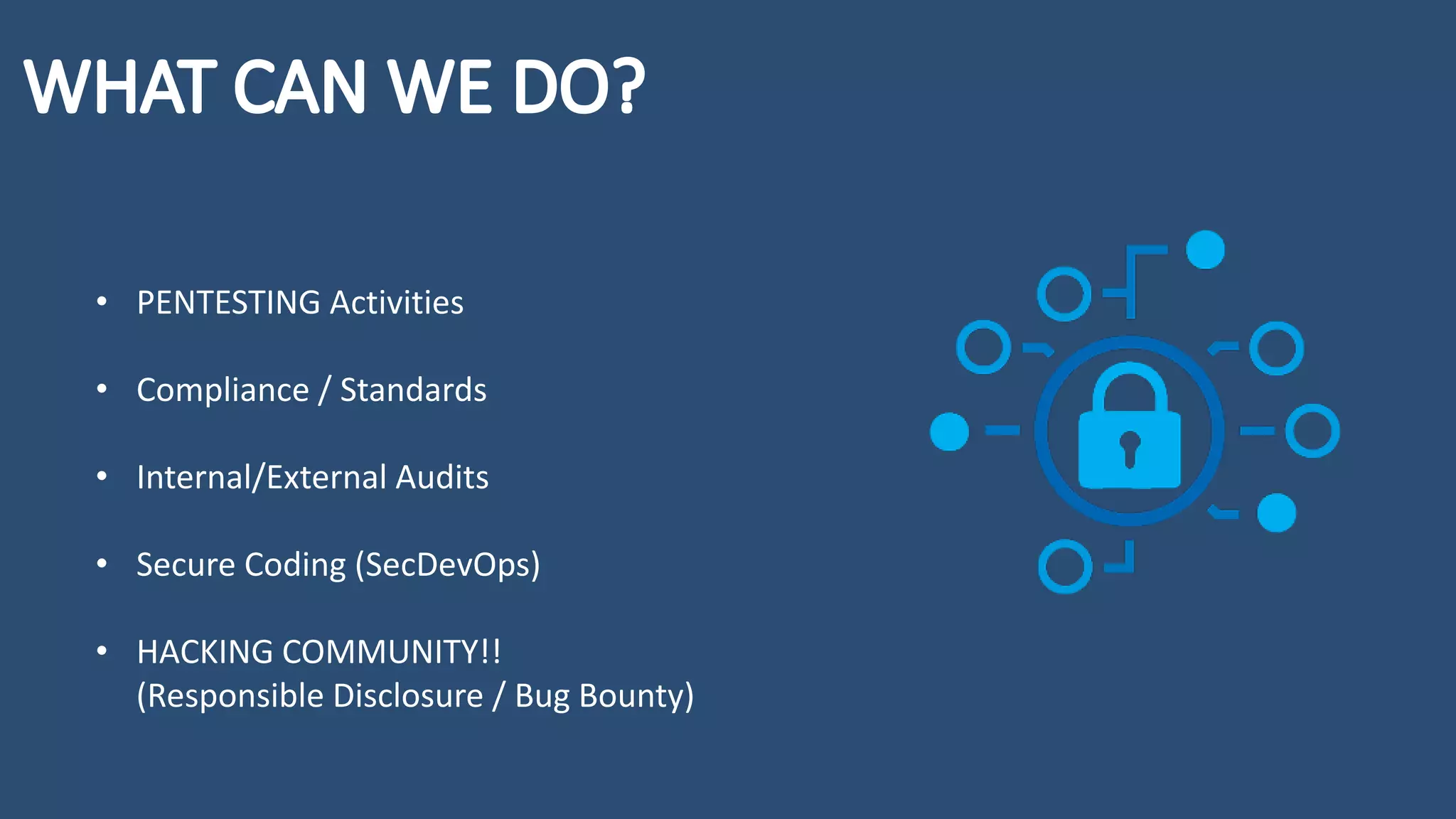 • PENTESTING Activities
• Compliance / Standards
• Internal/External Audits
• Secure Coding (SecDevOps)
• HACKING COMMUNITY!!
(Responsible Disclosure / Bug Bounty)
 