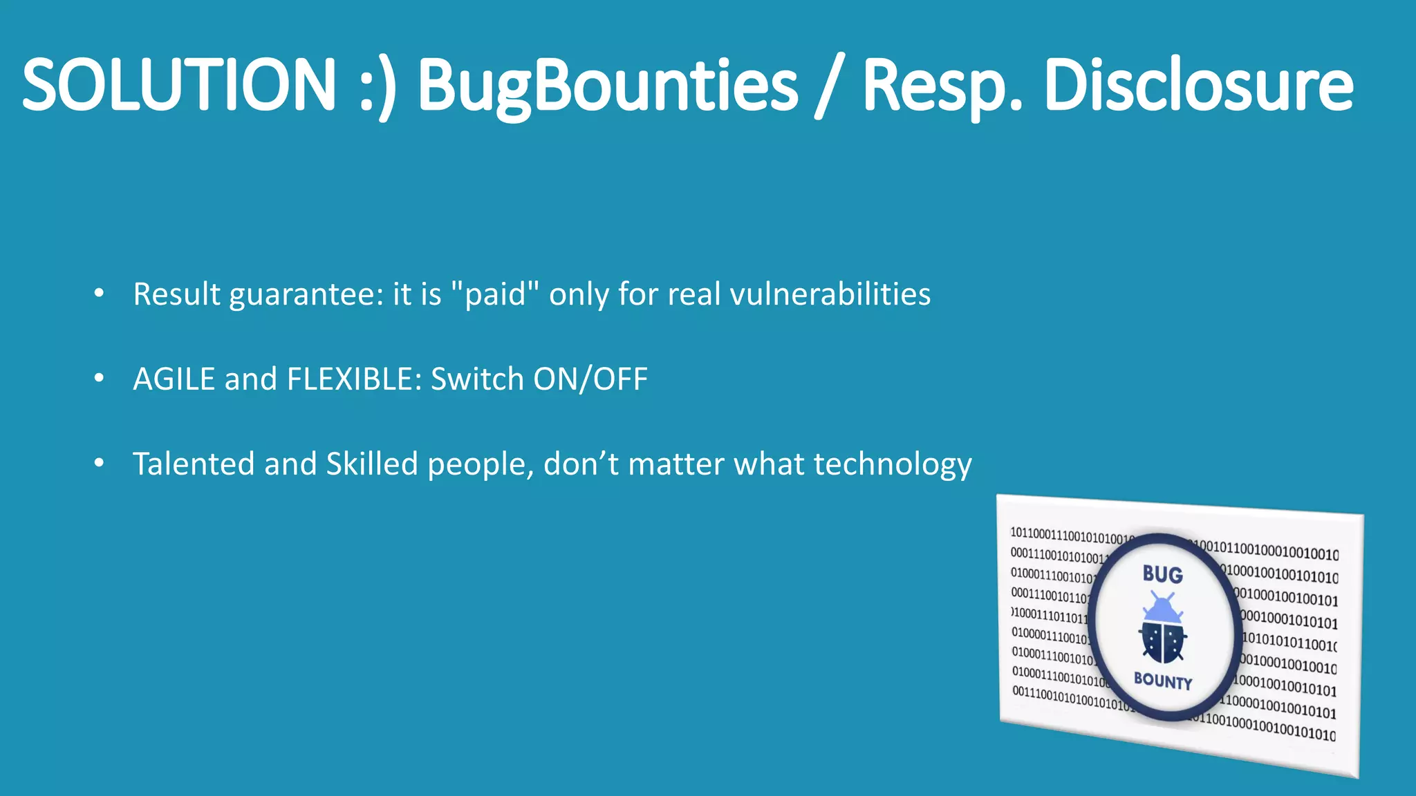 • Result guarantee: it is "paid" only for real vulnerabilities
• AGILE and FLEXIBLE: Switch ON/OFF
• Talented and Skilled people, don’t matter what technology
 
